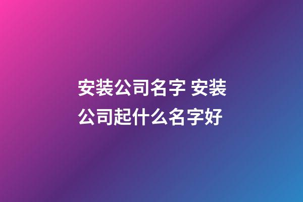 安装公司名字 安装公司起什么名字好-第1张-公司起名-玄机派